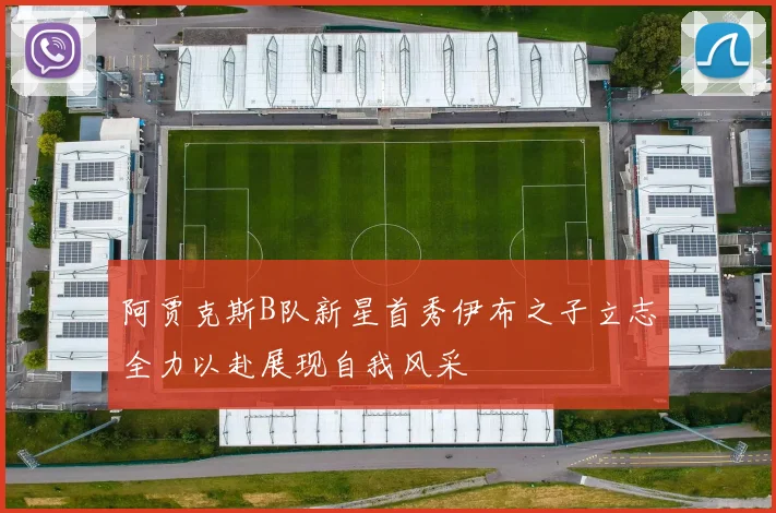 阿贾克斯B队新星首秀伊布之子立志全力以赴展现自我风采