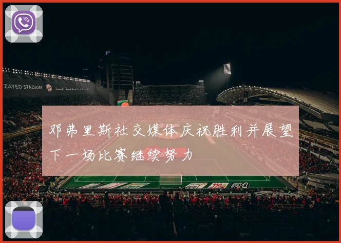 邓弗里斯社交媒体庆祝胜利并展望下一场比赛继续努力