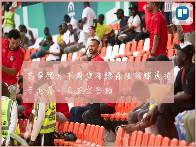 巴萨预计下周宣布滕森续约球员将于七月一日正式签约
