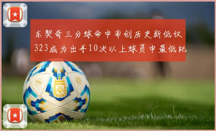 东契奇三分球命中率创历史新低仅323成为出手10次以上球员中最低纪录