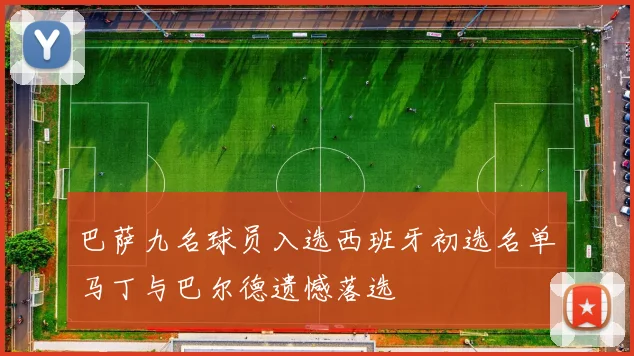 巴萨九名球员入选西班牙初选名单马丁与巴尔德遗憾落选