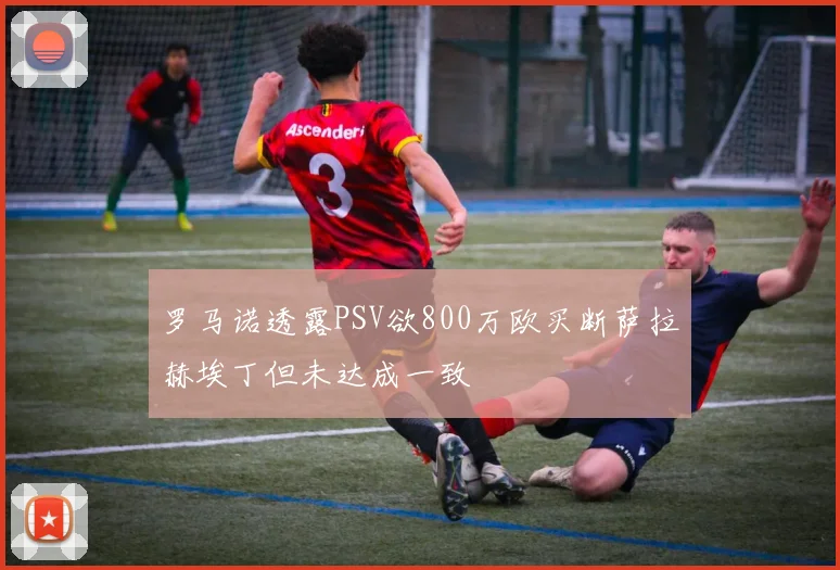 罗马诺透露PSV欲800万欧买断萨拉赫埃丁但未达成一致
