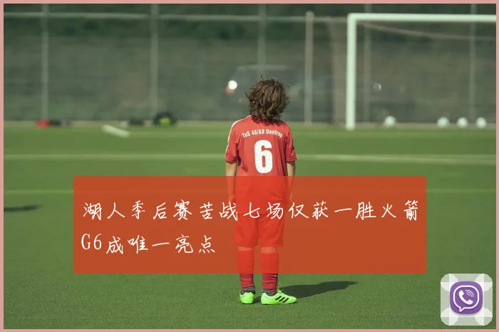 湖人季后赛苦战七场仅获一胜火箭G6成唯一亮点