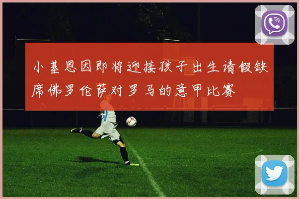 小基恩因即将迎接孩子出生请假缺席佛罗伦萨对罗马的意甲比赛