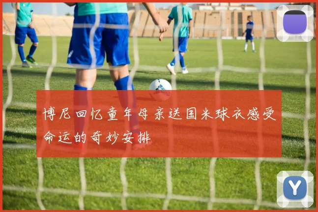 博尼回忆童年母亲送国米球衣感受命运的奇妙安排