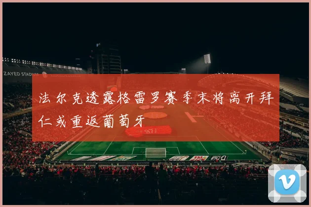 法尔克透露格雷罗赛季末将离开拜仁或重返葡萄牙