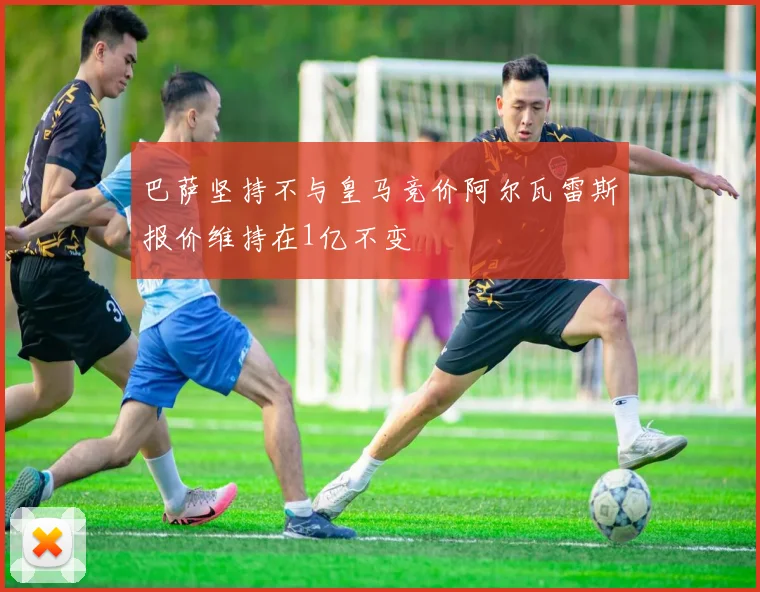 巴萨坚持不与皇马竞价阿尔瓦雷斯报价维持在1亿不变