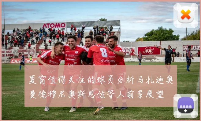 夏窗值得关注的球员分析马扎迪奥曼德穆尼奥斯恩佐等人前景展望
