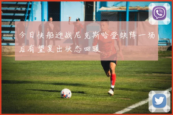 今日快船迎战尼克斯哈登缺阵一场后有望复出状态回暖