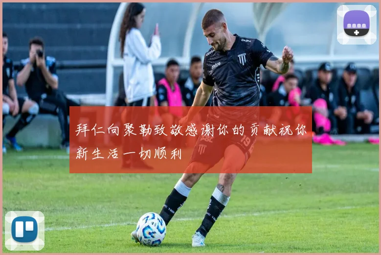 拜仁向聚勒致敬感谢你的贡献祝你新生活一切顺利